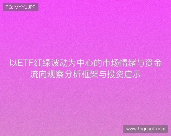 以ETF红绿波动为中心的市场情绪与资金流向观察分析框架与投资启示